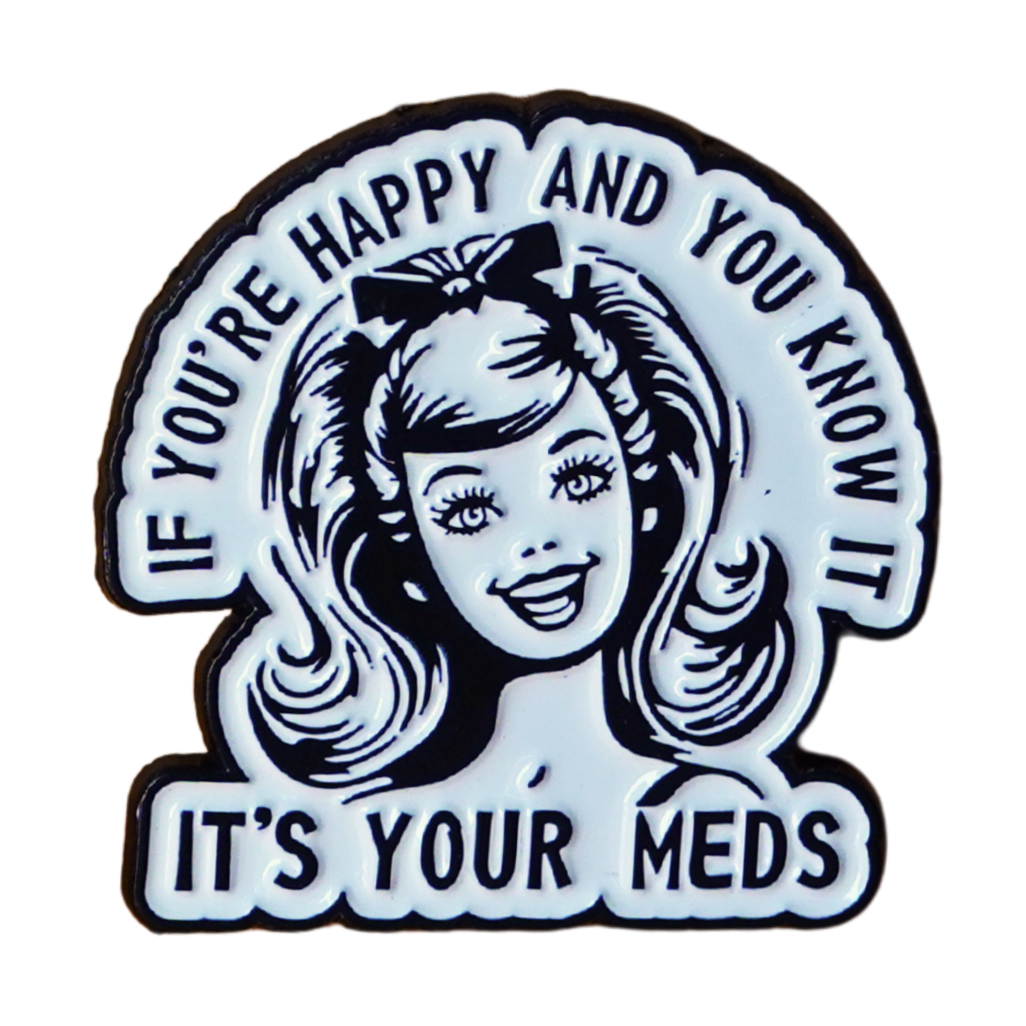"If You're Happy & You Know It, It's Your Meds" Enamel Pin