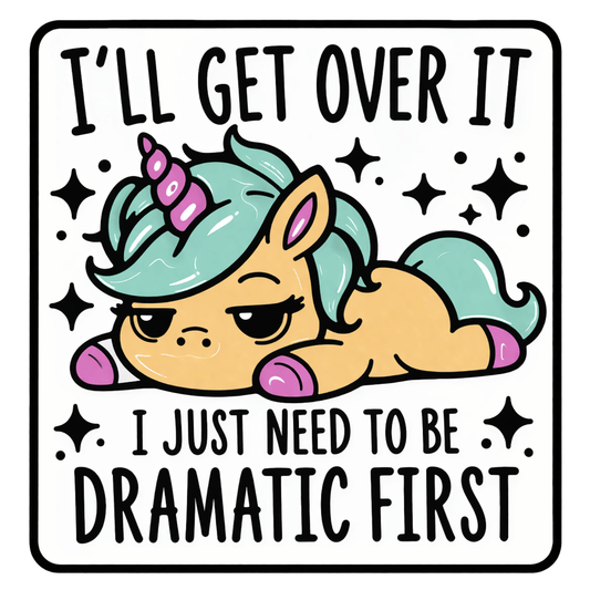 I'll Get Over It I Just Need To Be Dramatic First Sticker