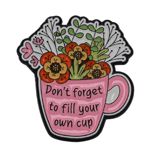 Don't Forget To Fill Your Own Cup Enamel Pin