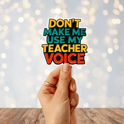 Don't Make Me Use My Teacher Voice Sticker