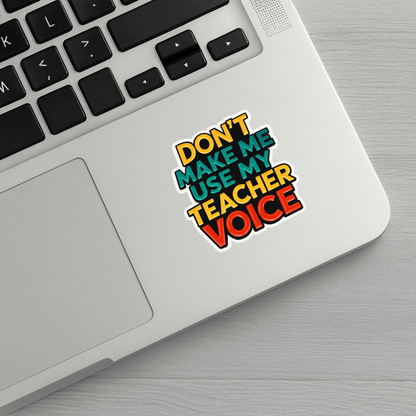 Don't Make Me Use My Teacher Voice Sticker