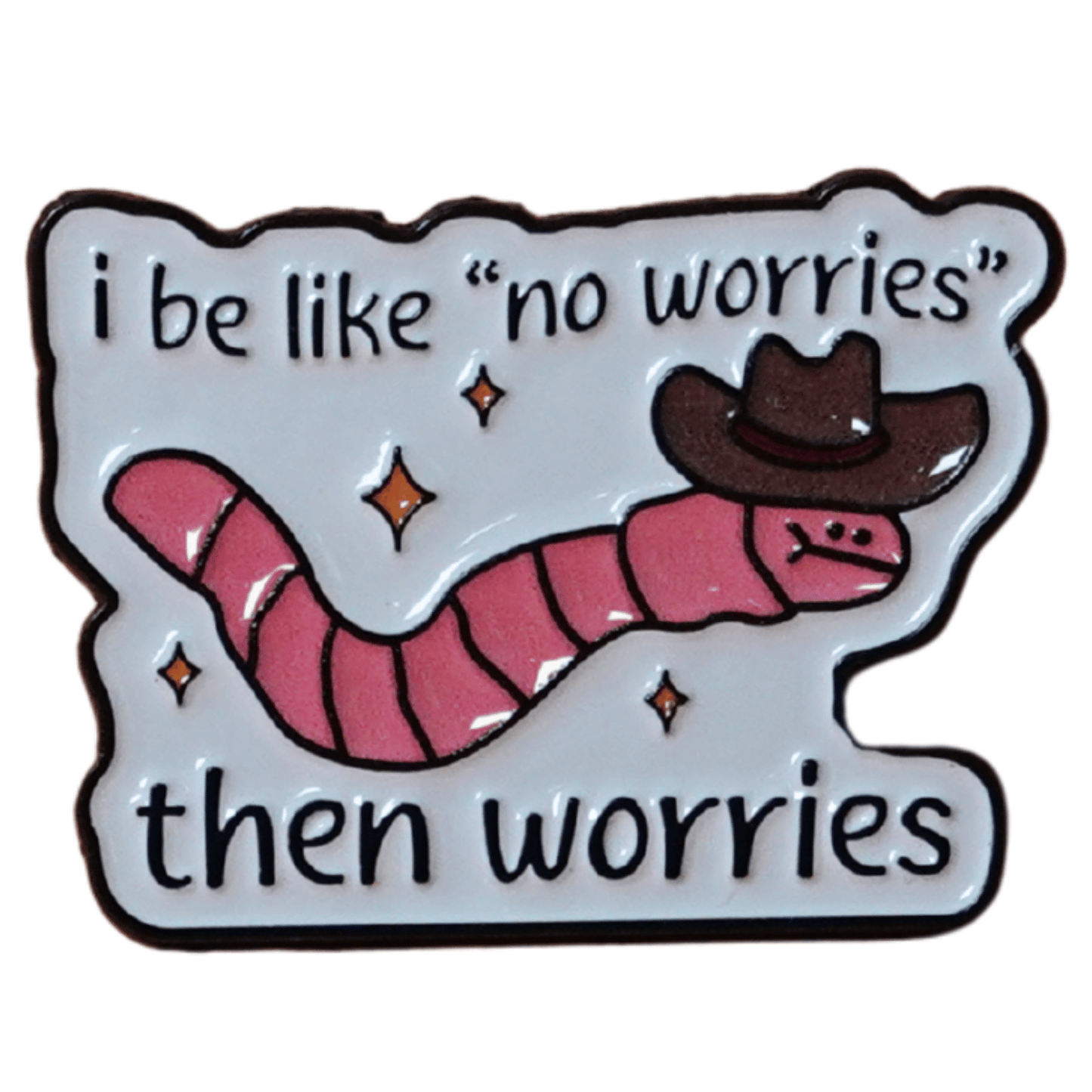 I'm Like No Worries Then Worries Enamel Pin