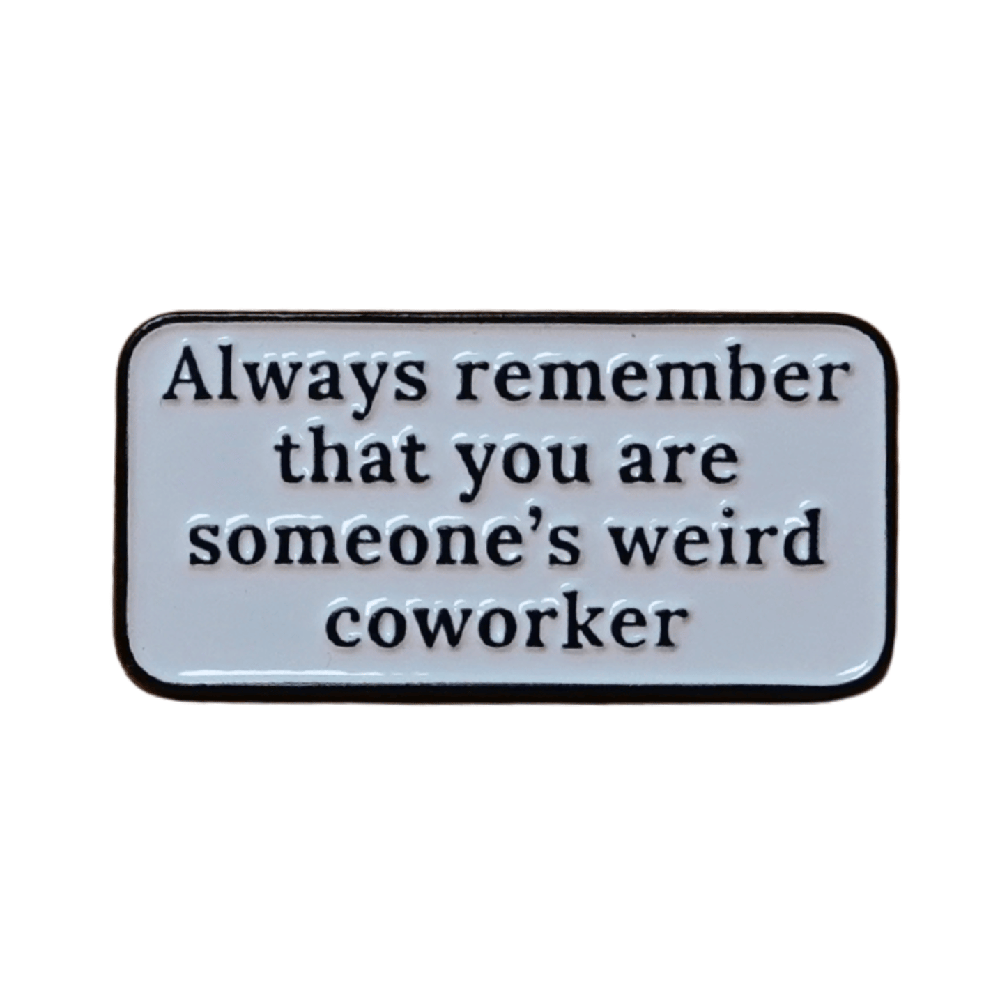 Rectangular enamel pin with the quote “Always remember that you are someone’s weird coworker” in black text on a white background.