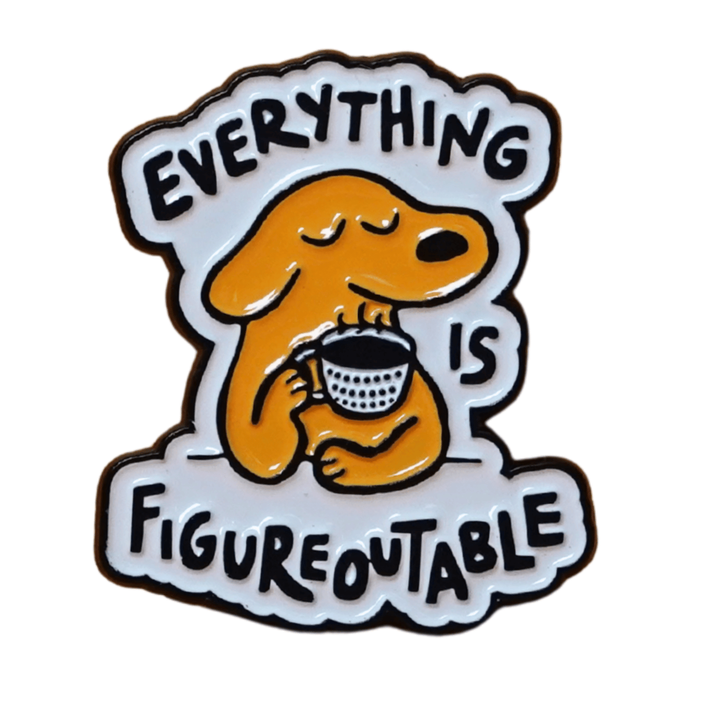 Cute enamel pin of a calm yellow dog holding a coffee cup with the phrase “Everything Is Figureoutable,” motivational coffee lover lapel pin.